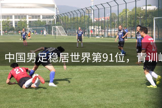 中国男足稳居世界第91位，青训崛起能否打破排名僵局？