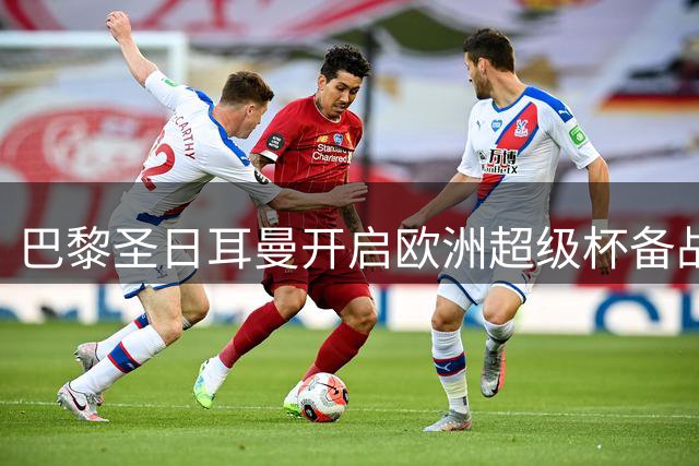 巴黎圣日耳曼开启欧洲超级杯备战征程
