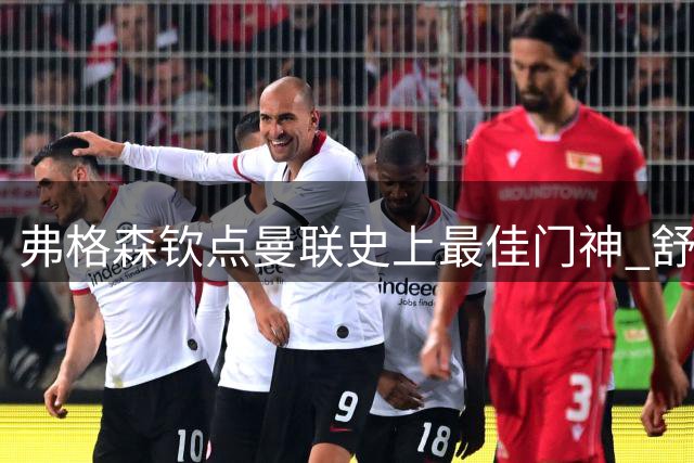 弗格森钦点曼联史上最佳门神 舒梅切尔如何征服梦剧场